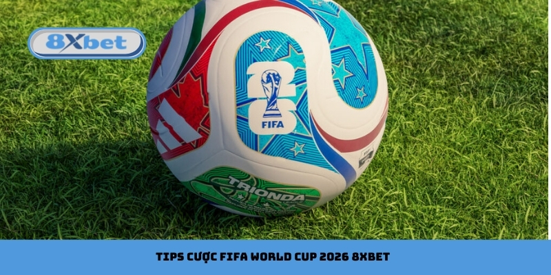 Bật mí tips cược FIFA World Cup 2026 8xbet dễ thắng nhất 